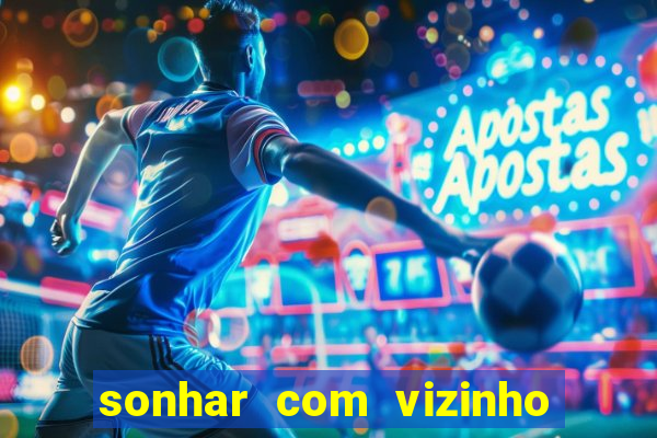 sonhar com vizinho jogo do bicho